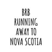 Brb Running Away To Nova Scotia Funny Gift For Nova Scotian Traveler Men Women States Lover Present Idea Quote Gag Joke Art Print