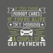 Car Lover Gift If You Think Nobody Cares If You're Alive Try Missing A Couple Of Car Payments Art Print