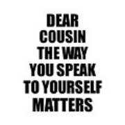 Dear Cousin The Way You Speak To Yourself Matters Inspirational Gift Positive Quote Self-talk Saying Art Print