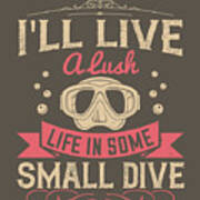 Diver Gift I'll Live A Lush Life In Some Small Dive Diving Art Print