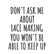 Dont Ask Me About Lace Making You Wont Be Able To Keep Up Funny Gift Idea For Hobby Lover Fan Quote Gag Art Print