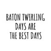 Funny Baton Twirling Days Are The Best Days Gift Idea For Hobby Lover Fan Quote Inspirational Gag Art Print