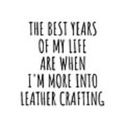 Funny Leather Crafting The Best Years Of My Life Gift Idea For Hobby Lover Fan Quote Inspirational Gag Art Print