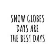 Funny Snow Globes Days Are The Best Days Gift Idea For Hobby Lover Fan Quote Inspirational Gag Art Print