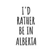 I'd Rather Be In Alberta Funny Albertan Gift For Men Women States Lover Nostalgia Present Missing Home Quote Gag Art Print