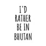 I'd Rather Be In Bhutan Funny Bhutanese Gift For Men Women Country Lover Nostalgia Present Missing Home Quote Gag Art Print