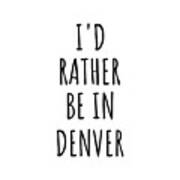 I'd Rather Be In Denver Funny Traveler Gift For Men Women City Lover Nostalgia Present Idea Quote Gag Art Print