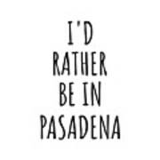 I'd Rather Be In Pasadena Funny Traveler Gift For Men Women City Lover Nostalgia Present Idea Quote Gag Art Print