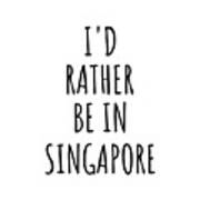 I'd Rather Be In Singapore Funny Singaporean Gift For Men Women Country Lover Nostalgia Present Missing Home Quote Gag Art Print