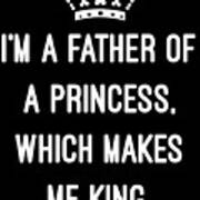 Im A Father Of A Princess Which Makes Me King Art Print