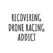 Recovering Drone Racing Addict Funny Gift Idea For Hobby Lover Pun Sarcastic Quote Fan Gag Art Print