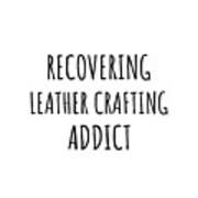 Recovering Leather Crafting Addict Funny Gift Idea For Hobby Lover Pun Sarcastic Quote Fan Gag Art Print