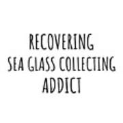 Recovering Sea Glass Collecting Addict Funny Gift Idea For Hobby Lover Pun Sarcastic Quote Fan Gag Art Print