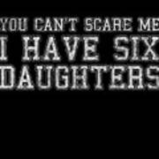 You Cant Scare Me I Have Six Daughters Art Print
