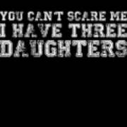 You Cant Scare Me I Have Three Daughters Art Print
