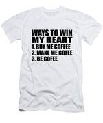 Ways To Win My Heart 1 Buy Me Coffee 2 Make Me Coffee 3 Be Coffee T Shirts,  Hoodies, Sweatshirts & Merch