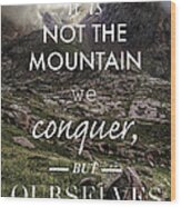 It Is Not The Mountain We Conquer But Ourselves Wood Print