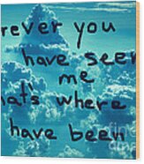 Wherever You Have Seen Me That's Where I Have Been Wood Print