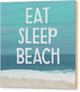 Eat Sleep Beach- Art By Linda Woods Wood Print