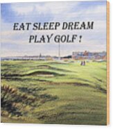 Eat Sleep Dream Play Golf - Royal Troon Golf Course Wood Print