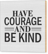 Have Courage And Be Kind Wood Print