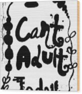 I Can't Adult Today Wood Print
