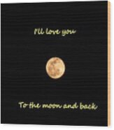 I'll Love You To The Moon And Back Wood Print
