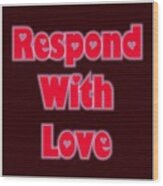Respond With Love Wood Print