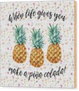 When Life Gives You Pineapple Make A Pina Colada Wood Print