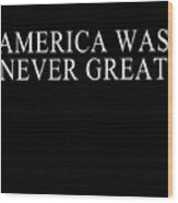 America Was Never Great #1 Wood Print