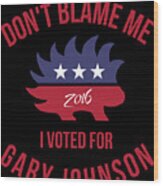 Dont Blame Me I Voted For Gary Johnson #1 Wood Print