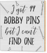 I Got 99 Bobby Pins But I Can't Find One Wood Print