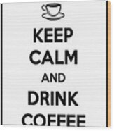 Keep Calm And Drink Coffee - Keep Calm Poster - Coffee Quotes - Coffee Poster - Cafe Decor Wood Print