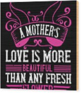 A Mothers Love Is More Beautiful Than Any Fresh Flower Wood Print