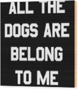 All The Dogs Are Belong To Me Wood Print
