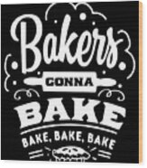 Bakers Gonna Bake Wood Print