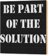 Be Part Of The Solution Wood Print