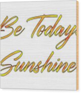 Be Today S Sunshine, Uplifting, Motivational, Sun, Happy, Beach, Sunny, Wood Print