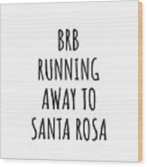 Brb Running Away To Santa Rosa Wood Print