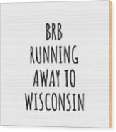 Brb Running Away To Wisconsin Funny Gift For Wisconsinite Traveler Men Women States Lover Present Idea Quote Gag Joke Wood Print