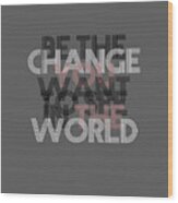 Change You Change The World Wood Print