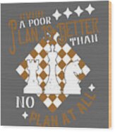 Chess Lover Gift Even A Poor Plan Is Better Than No Plan At All Wood Print