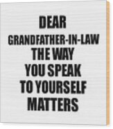 Dear Grandfather-in-law The Way You Speak To Yourself Matters Inspirational Gift Positive Quote Self-talk Saying Wood Print