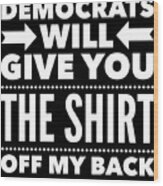 Democrats Will Give You The Shirt Off My Back Wood Print
