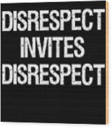 Disrespect Invites Disrespect Wood Print