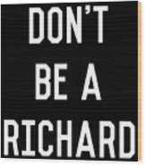 Dont Be A Richard Dick Wood Print
