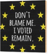 Dont Blame Me I Voted Remain Eu Wood Print
