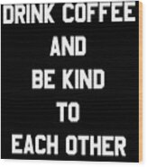 Drink Coffee And Be Kind To Each Other Wood Print