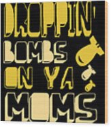 Droppin Bombs On Ya Moms Wood Print