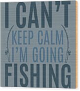 Fishing Gift I Can't Keep Calm I'm Going Quote Funny Fisher Gag Wood Print